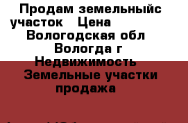 Продам земельныйс участок › Цена ­ 300 000 - Вологодская обл., Вологда г. Недвижимость » Земельные участки продажа   